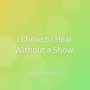 I Chose to Heal Without a Show