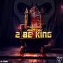 2 Be King