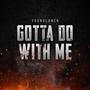 Gotta Do With Me (Explicit)