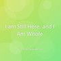 I am Still Here, and I Am Whole