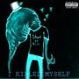 I KILLED MYSELF (Explicit)