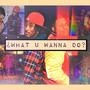 ¿what u wanna do? (Explicit)