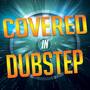 Covered in Dubstep