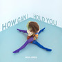 How Can I Hold You