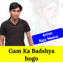 Gam Ka Badshya Hogo