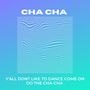 Y'all Dont Like to Dance Come on Do the Cha-Cha (Cha Cha) [Explicit]