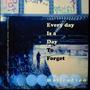 Every Day Is A Day To Forget