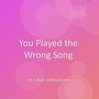 You Played the Wrong Song