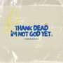 Thank Dead I'm Not God Yet (Explicit)