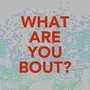 What Are You Bout? (Explicit)