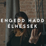 Engedd, hadd élhessek