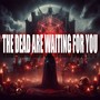 THE DEAD ARE WAITING FOR YOU