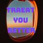 Traeat You Better