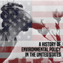 A History of Environmental Policy in the United States