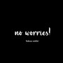 no worries! (Explicit)