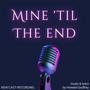 Mine 'Til The End (New Cast Recording)