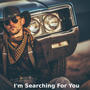 I'm Searching For You