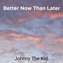 Better Now Than Later