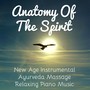 Anatomy Of The Spirit - New Age Instrumental Piano Ayurveda Massage Relaxing Music for Bautiful Mind Chakra Meditation and Sleep Training