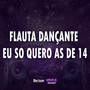 FLAUTA DANÇANTE EU SO QUERO AS DE 14 (Explicit)