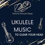 Ukulele Music to Clear Your Head