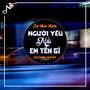 Người Yêu Mới Em Tên Gì (Remix)