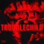 TROUBLECHILD (Explicit)