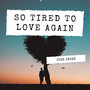 So Tired To Love Again