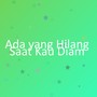 Ada yang Hilang Saat Kau Diam