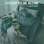 AFRAID TO BE ALONE