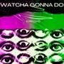 Watcha Gonna Do (Explicit)