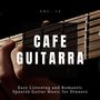 Cafe Guitarra - Easy Listening And Romantic Spanish Guitar Music For Dinners, Vol. 10