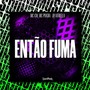 Então Fuma (Explicit)