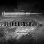 Put The Guns Away (Explicit)