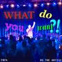 What Do You Want?! (Explicit)