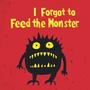 I Forgot to Feed the Monster (pt.1)