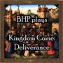 BHP plays Kingdom Come: Deliverance