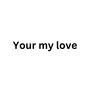 Your my love