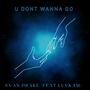 U Dont Wanna Go (feat. LuvKam)