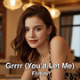Grrrr (You'd Let Me)
