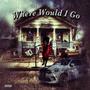 Where Would I Go (Explicit)