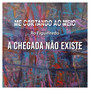 A Chegada Não Existe - Me Cortando ao Meio (Explicit)