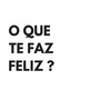 O Que Te Faz Feliz?