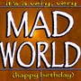 It's a Very, Very Mad World (Happy Birthday)