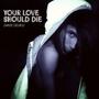 YOUR LOVE SHOULD DIE