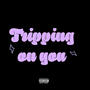 Tripping On You (Explicit)