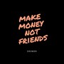 Make Money Not Friends