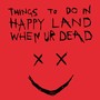 Things to Do in Happy Land When Ur Dead (Explicit)