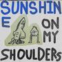 Sunshine On My Shoulders