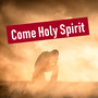 Come Holy Spirit